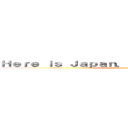 Ｈｅｒｅ ｉｓ Ｊａｐａｎ． Ｄｏｎ’ｔ Ｅｎｇｌｉｓｈ (Here is Japan)
