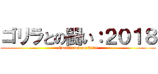 ゴリラとの闘い：２０１８ (Gorilla vs me:2018)