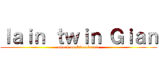 Ｉａｉｎ ｔｗｉｎ Ｇｉａｎ (attack on Gianalessio)