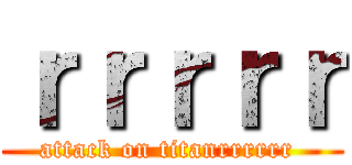 ｒｒｒｒｒ (attack on titanrrrrrr )