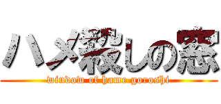 ハメ殺しの窓 (window of hame goroshi)