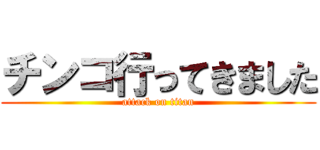 チンコ行ってきました (attack on titan)