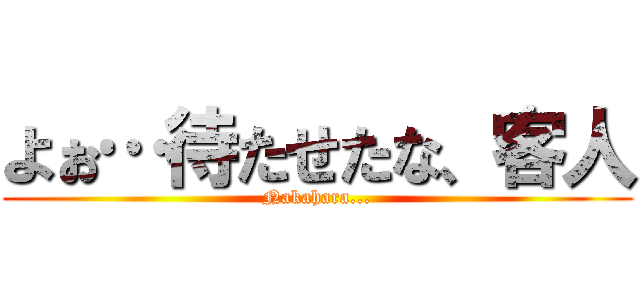 よぉ…待たせたな、客人 (Nakahara...)