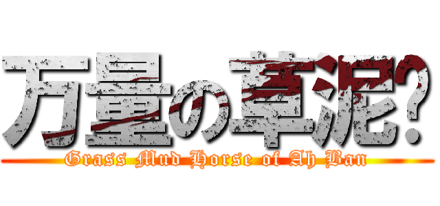 万量の草泥马 (Grass Mud Horse of Ah Ban)