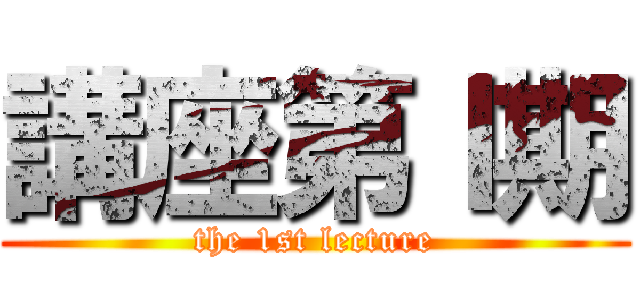 講座第Ⅰ期 (the 1st lecture)
