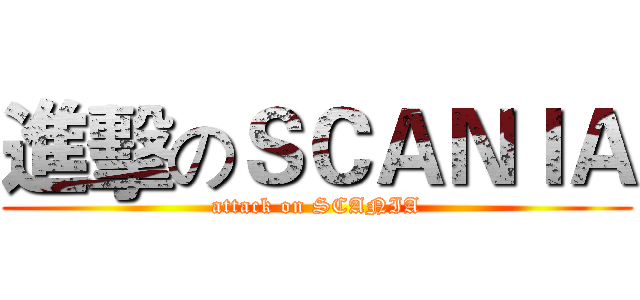 進擊のＳＣＡＮＩＡ (attack on SCANIA)