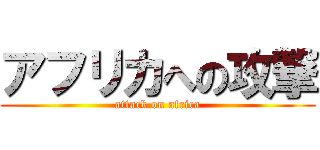 アフリカへの攻撃 (attack on africa)