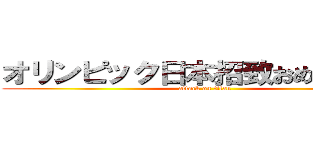 オリンピック日本招致おめでとう！！ (attack on titan)