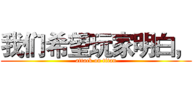 我们希望玩家明白， (attack on titan)
