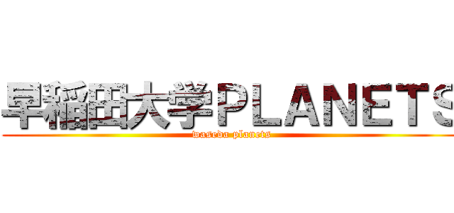 早稲田大学ＰＬＡＮＥＴＳ (waseda planets)