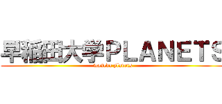 早稲田大学ＰＬＡＮＥＴＳ (waseda planets)