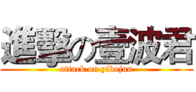 進擊の壹波君 (attack on yibojun)