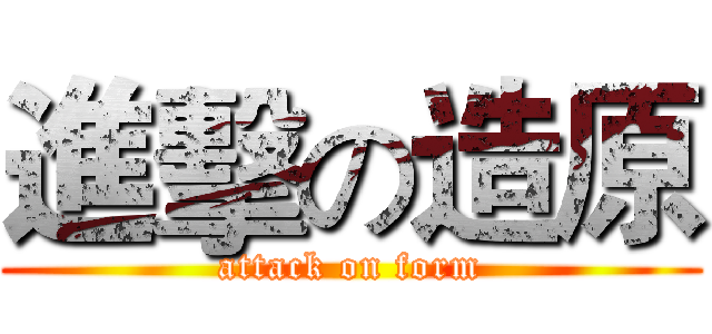 進擊の造原 (attack on form)