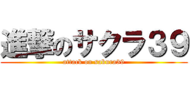 進撃のサクラ３９ (attack on sakura39)
