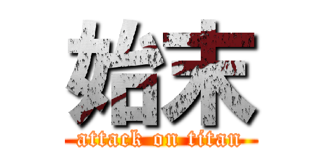 始末 (attack on titan)