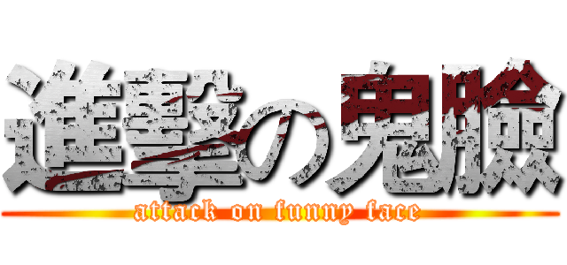 進擊の鬼臉 (attack on funny face)