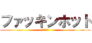 ファッキンホット (クソあつい)