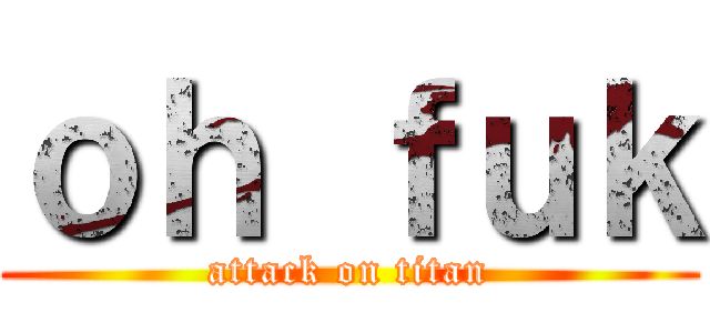 ｏｈ ｆｕｋ (attack on titan)