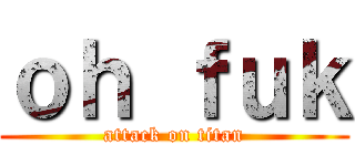 ｏｈ ｆｕｋ (attack on titan)