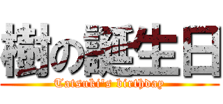 樹の誕生日 (Tatsuki\'s birthday)