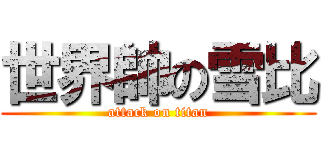 世界帥の雪比 (attack on titan)