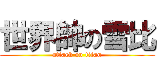 世界帥の雪比 (attack on titan)