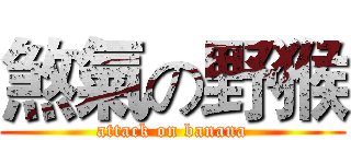 煞氣の野猴 (attack on banana)