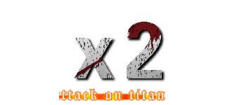 ｘ２ (attack on titan)