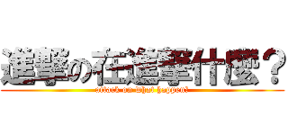 進撃の在進撃什麼？ (attack on what happen?)