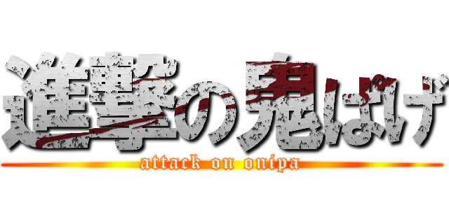 進撃の鬼ぱげ (attack on onipa)