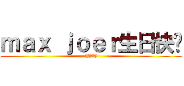 ｍａｘ ｊｏｅｒ生日快乐 (TAT)