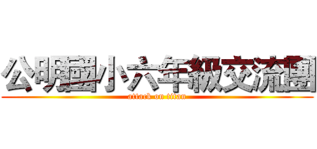 公明國小六年級交流團 (attack on titan)