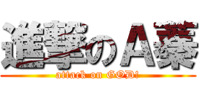 進撃のＡ蓁 (attack on GOD!)