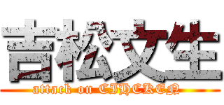 吉松文生 (attack on CIHCKEN )