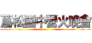 蔦松國中營火晚會 ()