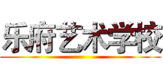 乐府艺术学校 ()