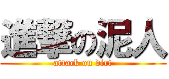 進撃の泥人 (attack on dirt)