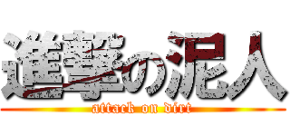 進撃の泥人 (attack on dirt)