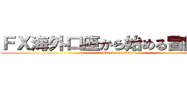 ＦＸ海外口座から始める冒険生活 (attack on titan)