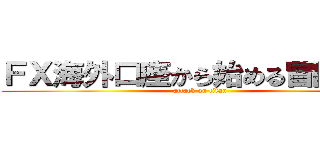 ＦＸ海外口座から始める冒険生活 (attack on titan)