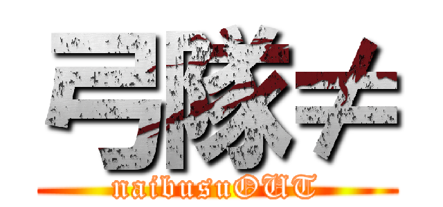 弓隊≠ (naibusuOUT)