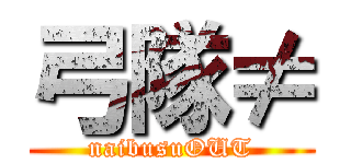 弓隊≠ (naibusuOUT)