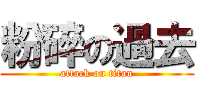 粉碎の過去 (attack on titan)