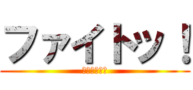 ファイトッ！ (ｐ（＾＾）ｑ)