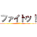 ファイトッ！ (ｐ（＾＾）ｑ)