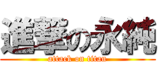 進撃の永純 (attack on titan)