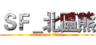 ＳＦ＿北區熊 (attack on titan)