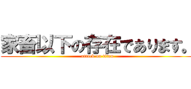 家畜以下の存在であります。 (attack on titan)