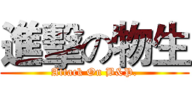 進擊の物生 (Attack On B&P.)