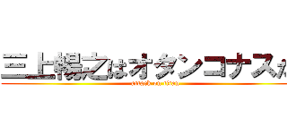 三上暢之はオタンコナスだ！ (attack on titan)